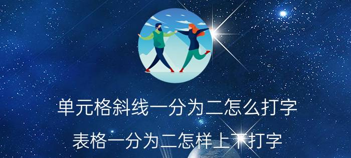 单元格斜线一分为二怎么打字 表格一分为二怎样上下打字？